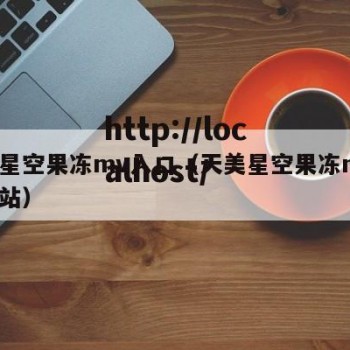 天美星空果冻mv入口（天美星空果冻mv入口网站）