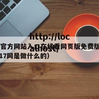 17网官方网站入口在线看网页版免费版网页版（17网是做什么的）