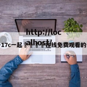 关于17c一起🌿在线免费观看的信息